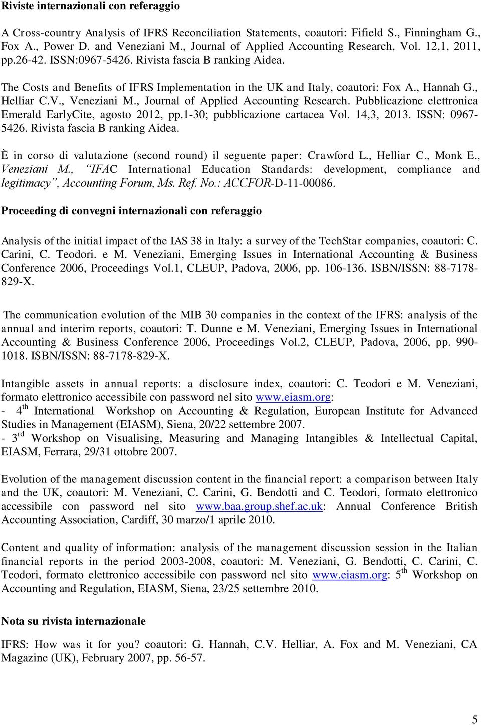 , Hannah G., Helliar C.V., Veneziani M., Journal of Applied Accounting Research. Pubblicazione elettronica Emerald EarlyCite, agosto 2012, pp.1-30; pubblicazione cartacea Vol. 14,3, 2013.