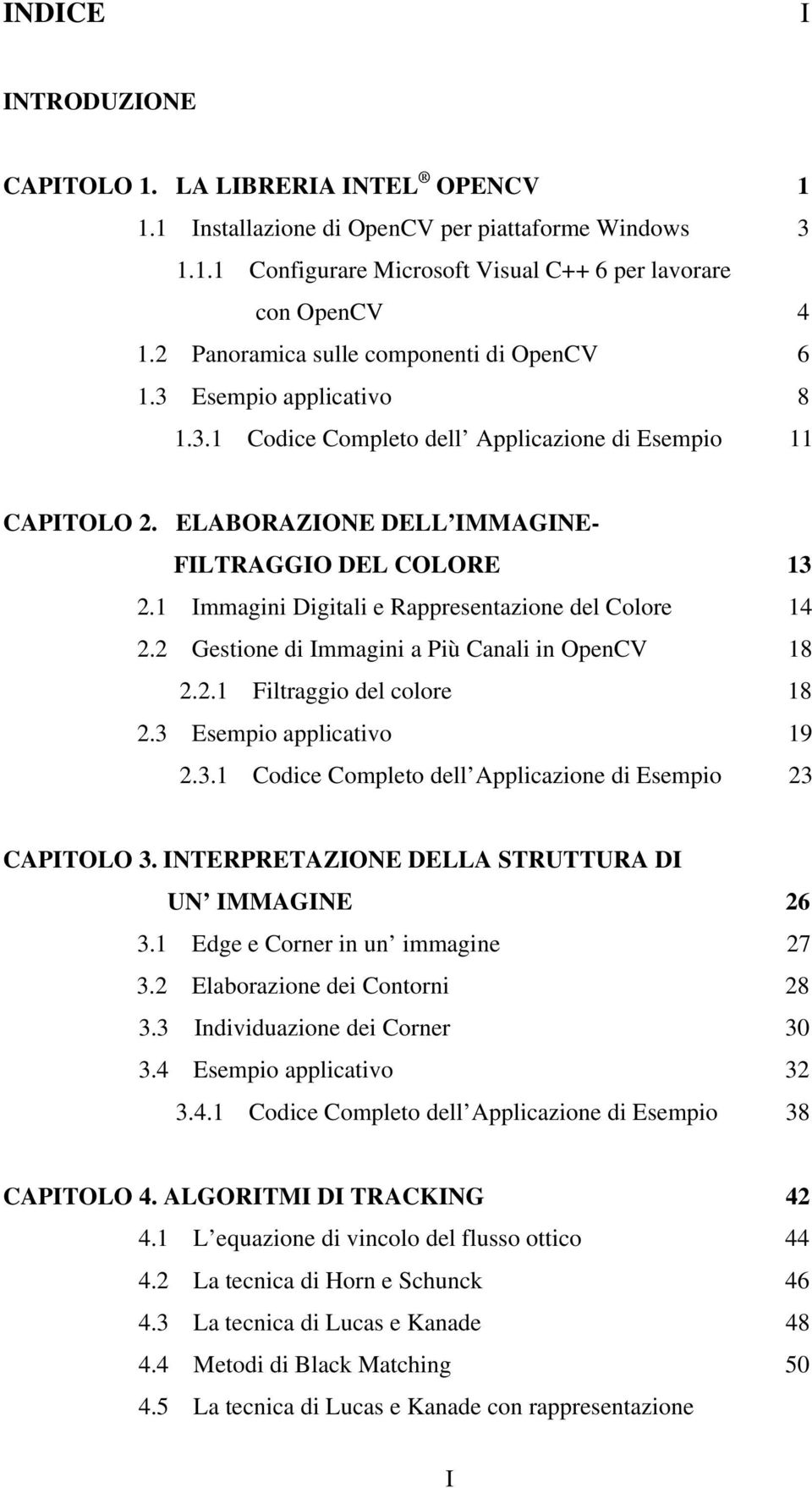 1 Immagini Digitali e Rappresentazione del Colore 14 2.2 Gestione di Immagini a Più Canali in OpenCV 18 2.2.1 Filtraggio del colore 18 2.3 Esempio applicativo 19 2.3.1 Codice Completo dell Applicazione di Esempio 23 CAPITOLO 3.