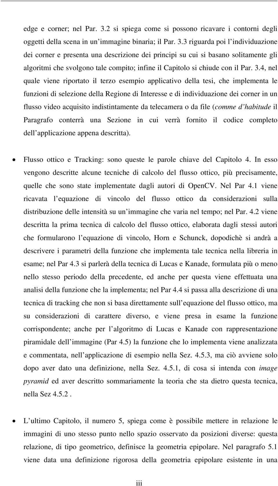 3 riguarda poi l individuazione dei corner e presenta una descrizione dei principi su cui si basano solitamente gli algoritmi che svolgono tale compito; infine il Capitolo si chiude con il Par. 3.