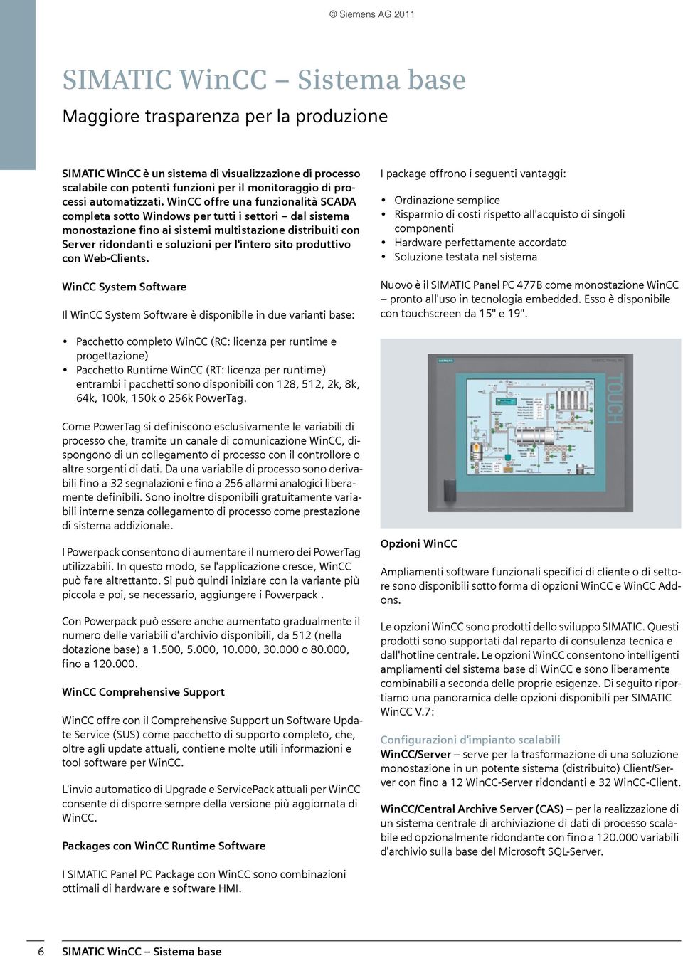 WinCC offre una funzionalità SCADA completa sotto Windows per tutti i settori dal sistema monostazione fino ai sistemi multistazione distribuiti con Server ridondanti e soluzioni per l'intero sito