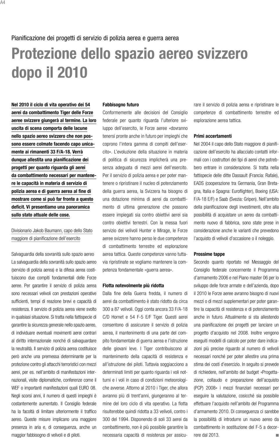 Verrà dunque allestita una pianificazione dei progetti per quanto riguarda gli aerei da combattimento necessari per mantenere le capacità in materia di servizio di polizia aerea e di guerra aerea al