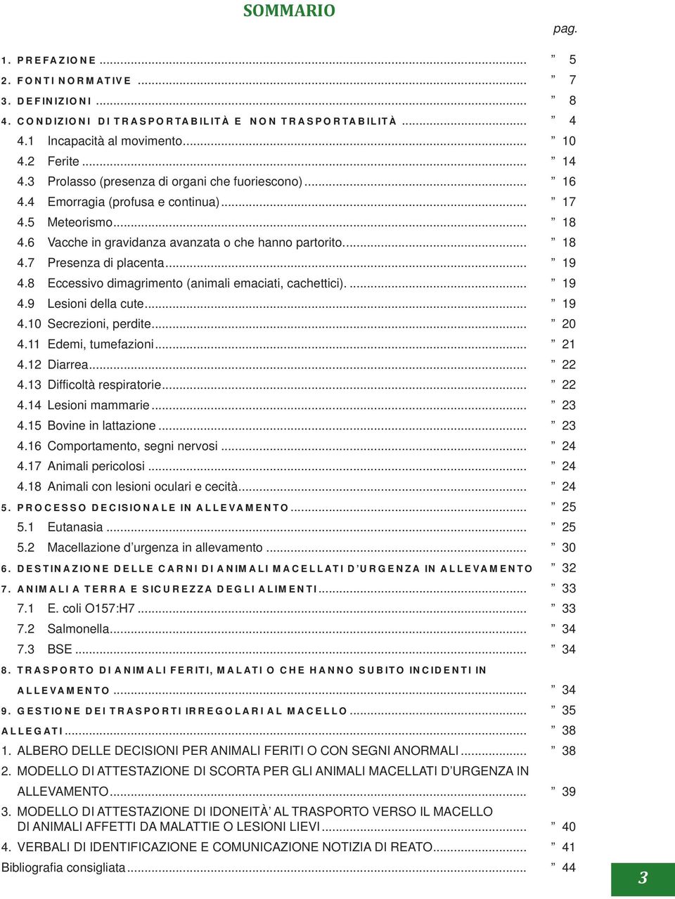 .. 19 4.8 Eccessivo dimagrimento (animali emaciati, cachettici).... 19 4.9 Lesioni della cute... 19 4.10 Secrezioni, perdite... 20 4.11 Edemi, tumefazioni... 21 4.12 Diarrea... 22 4.