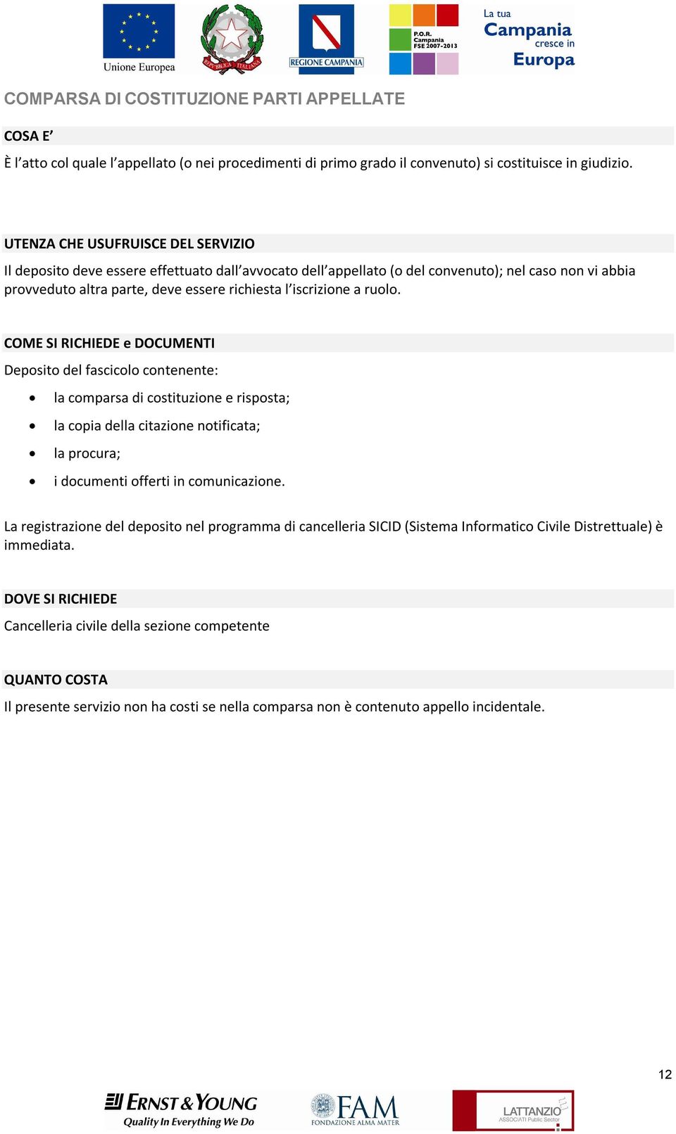 a ruolo. COME SI RICHIEDE e DOCUMENTI Deposito del fascicolo contenente: la comparsa di costituzione e risposta; la copia della citazione notificata; la procura; i documenti offerti in comunicazione.