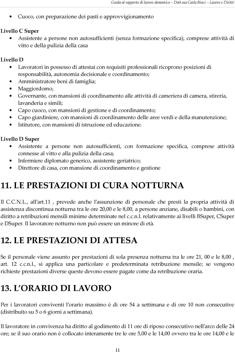 Governante, con mansioni di coordinamento alle attività di cameriera di camera, stireria, lavanderia e simili; Capo cuoco, con mansioni di gestione e di coordinamento; Capo giardiniere, con mansioni