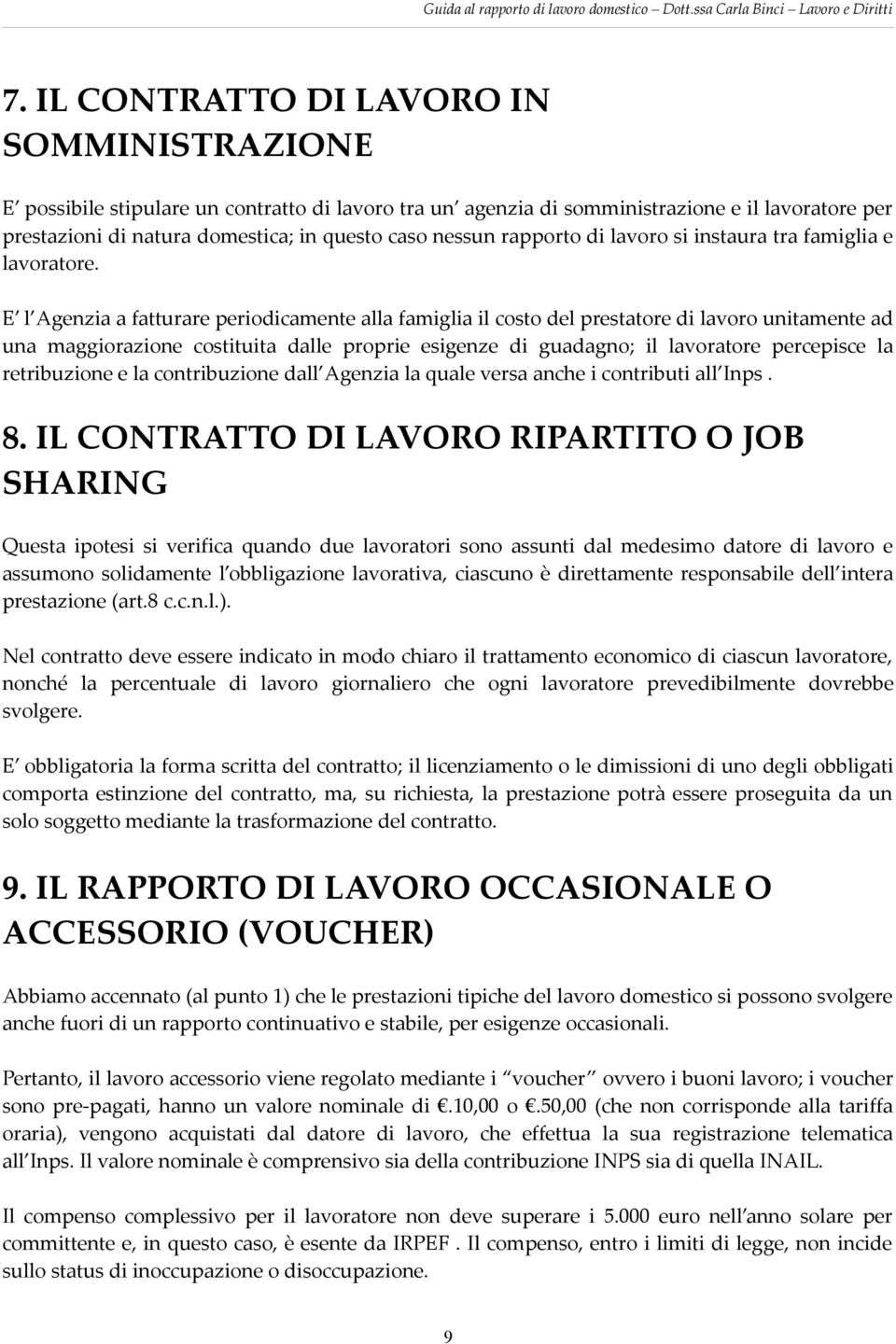 E l Agenzia a fatturare periodicamente alla famiglia il costo del prestatore di lavoro unitamente ad una maggiorazione costituita dalle proprie esigenze di guadagno; il lavoratore percepisce la