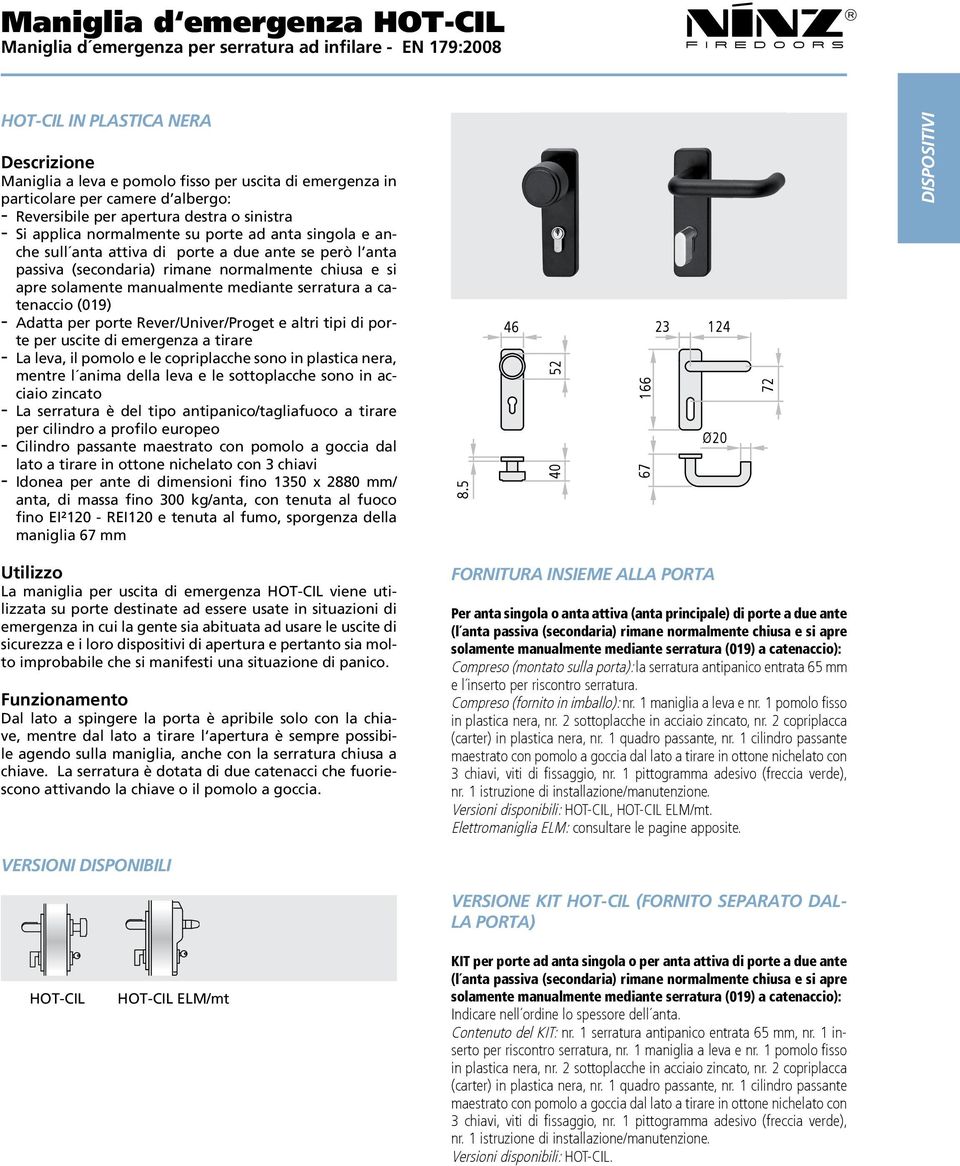 rimane normalmente chiusa e si apre solamente manualmente mediante serratura a catenaccio (019) - Adatta per porte Rever/Univer/Proget e altri tipi di porte per uscite di emergenza a tirare - La