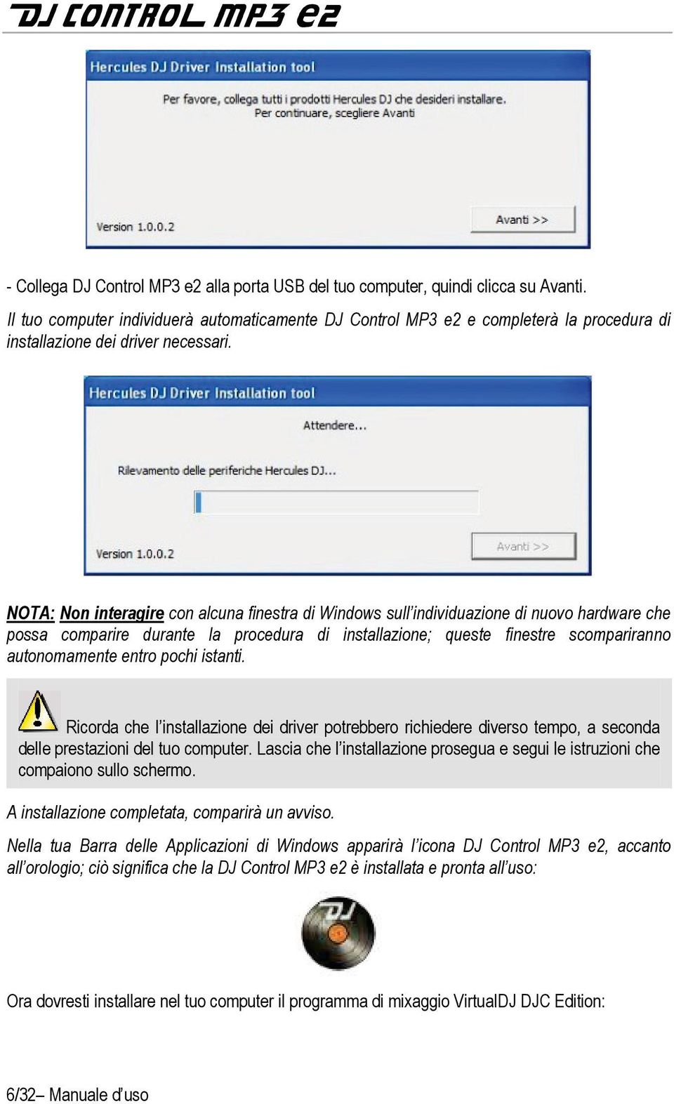 NOTA: Non interagire con alcuna finestra di Windows sull individuazione di nuovo hardware che possa comparire durante la procedura di installazione; queste finestre scompariranno autonomamente entro