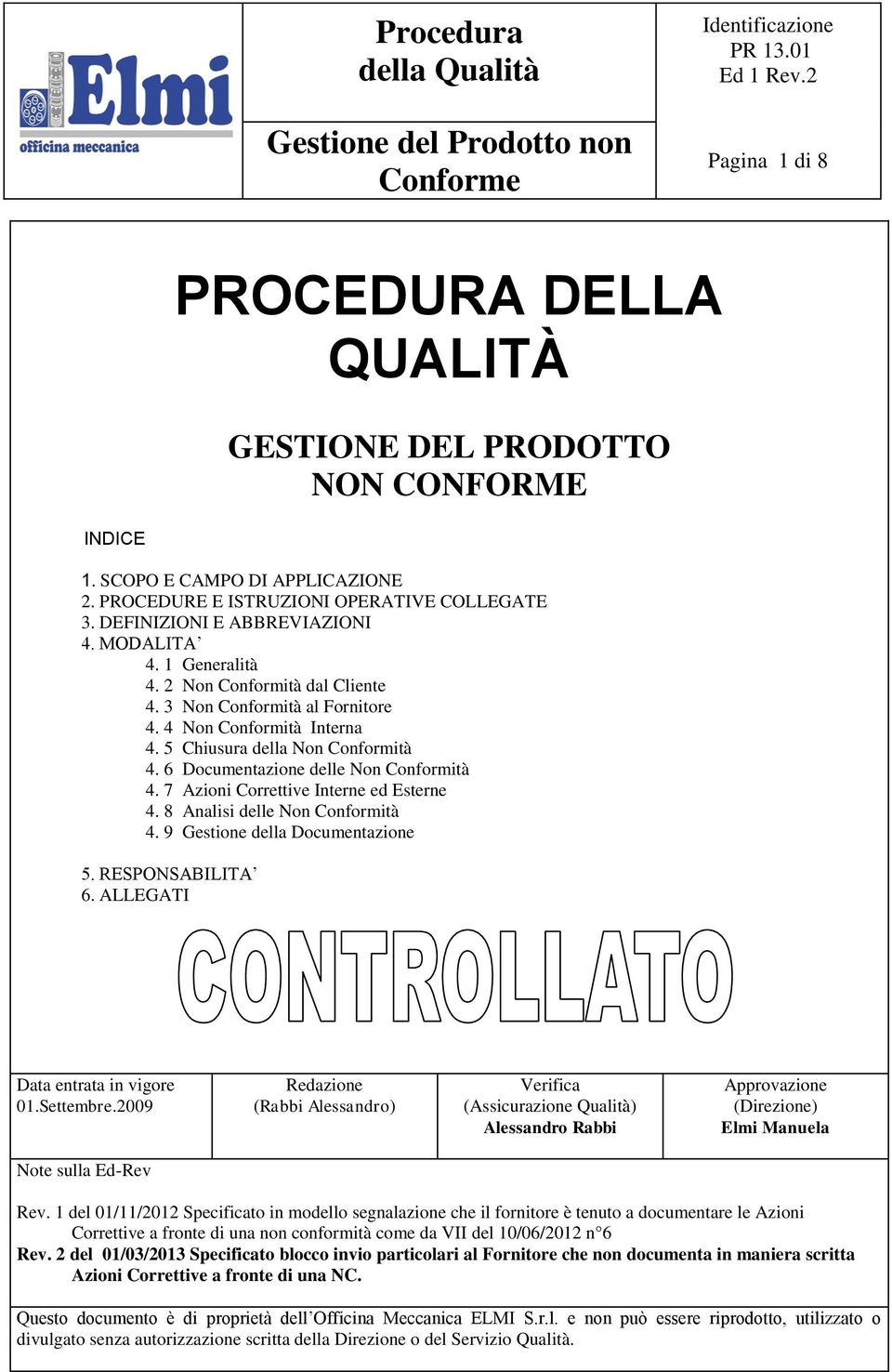 7 Azioni Correttive Interne ed Esterne 4. 8 Analisi delle Non Conformità 4. 9 Gestione della Documentazione 5. RESPONSABILITA 6. ALLEGATI Data entrata in vigore 01.Settembre.