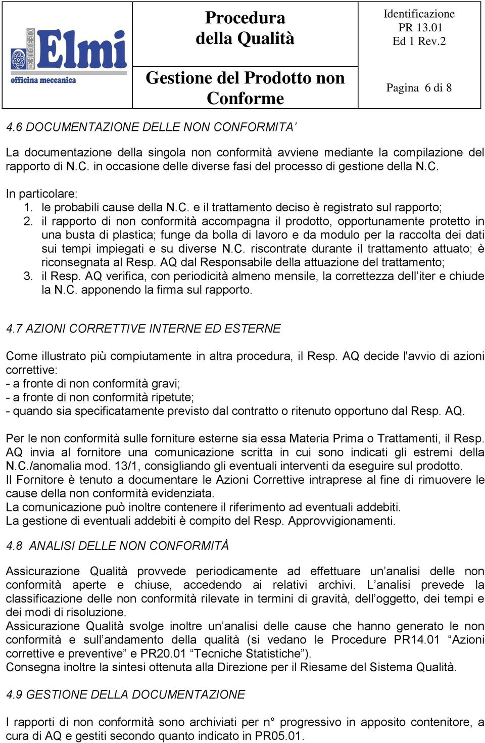 il rapporto di non conformità accompagna il prodotto, opportunamente protetto in una busta di plastica; funge da bolla di lavoro e da modulo per la raccolta dei dati sui tempi impiegati e su diverse