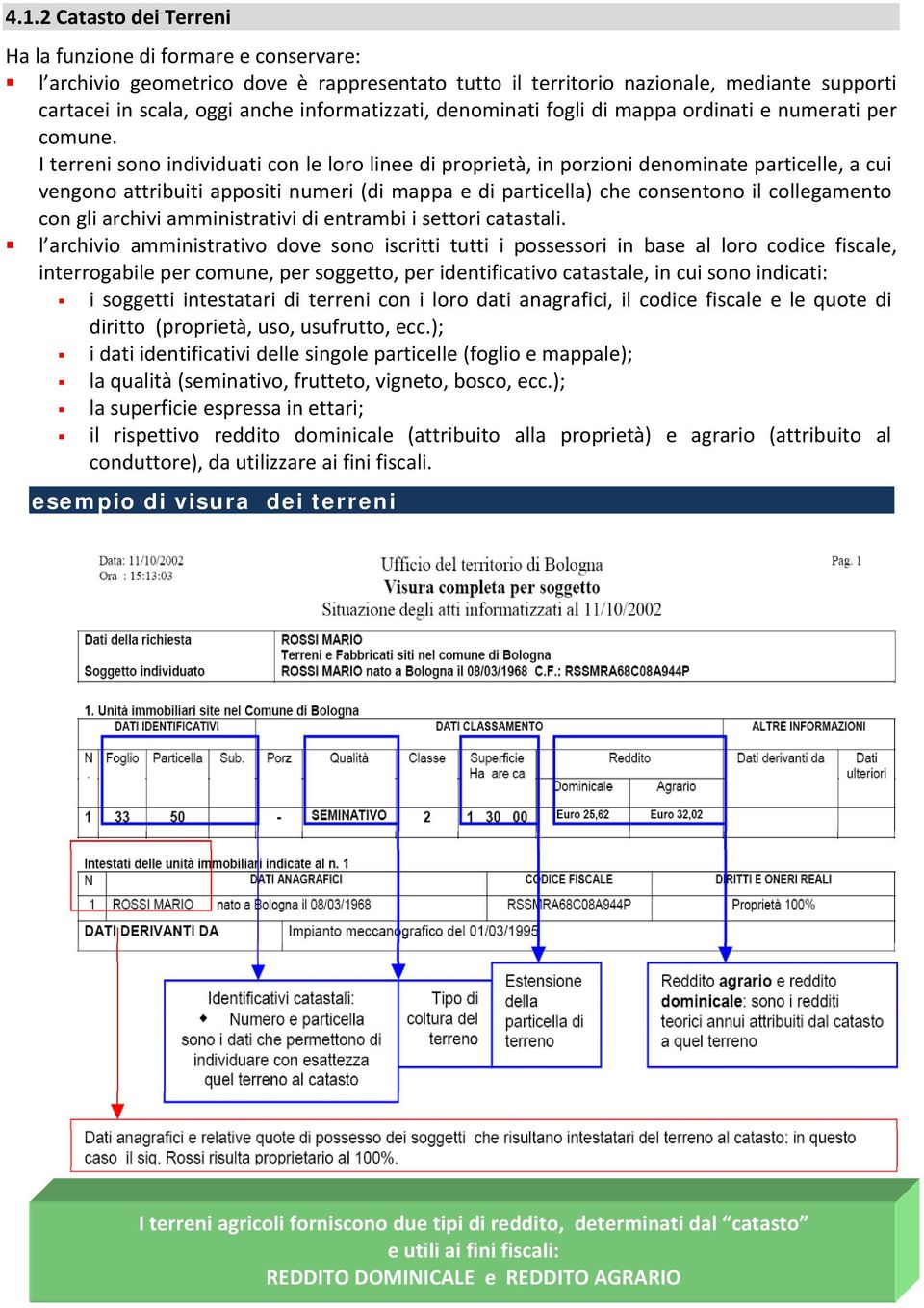 I terreni sono individuati con le loro linee di proprietà, in porzioni denominate particelle, a cui vengono attribuiti appositi numeri (di mappa e di particella) che consentono il collegamento con