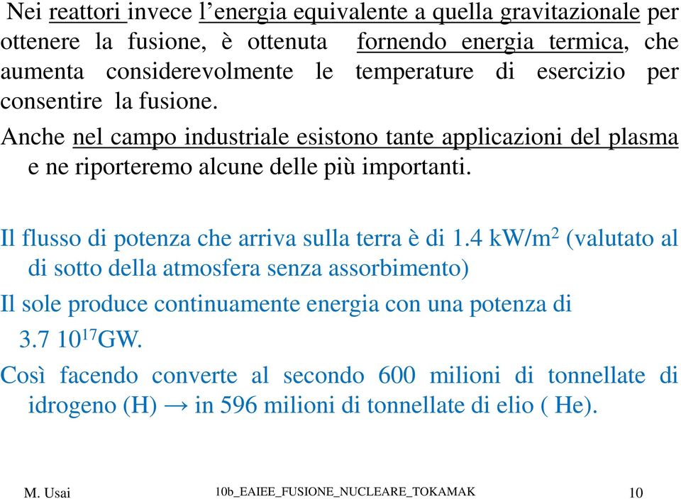 Anche nel campo industriale esistono tante applicazioni del plasma e ne riporteremo alcune delle più importanti.