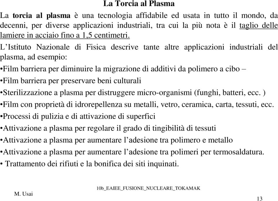 L Istituto Nazionale di Fisica descrive tante altre applicazioni industriali del plasma, ad esempio: Film barriera per diminuire la migrazione di additivi da polimero a cibo Film barriera per