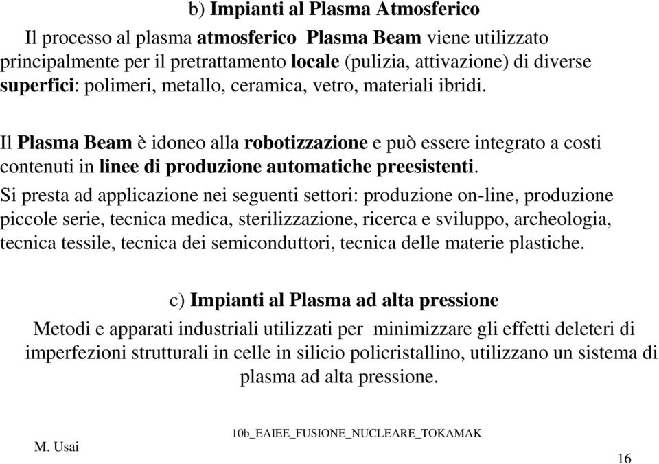 Si presta ad applicazione nei seguenti settori: produzione on-line, produzione piccole serie, tecnica medica, sterilizzazione, ricerca e sviluppo, archeologia, tecnica tessile, tecnica dei