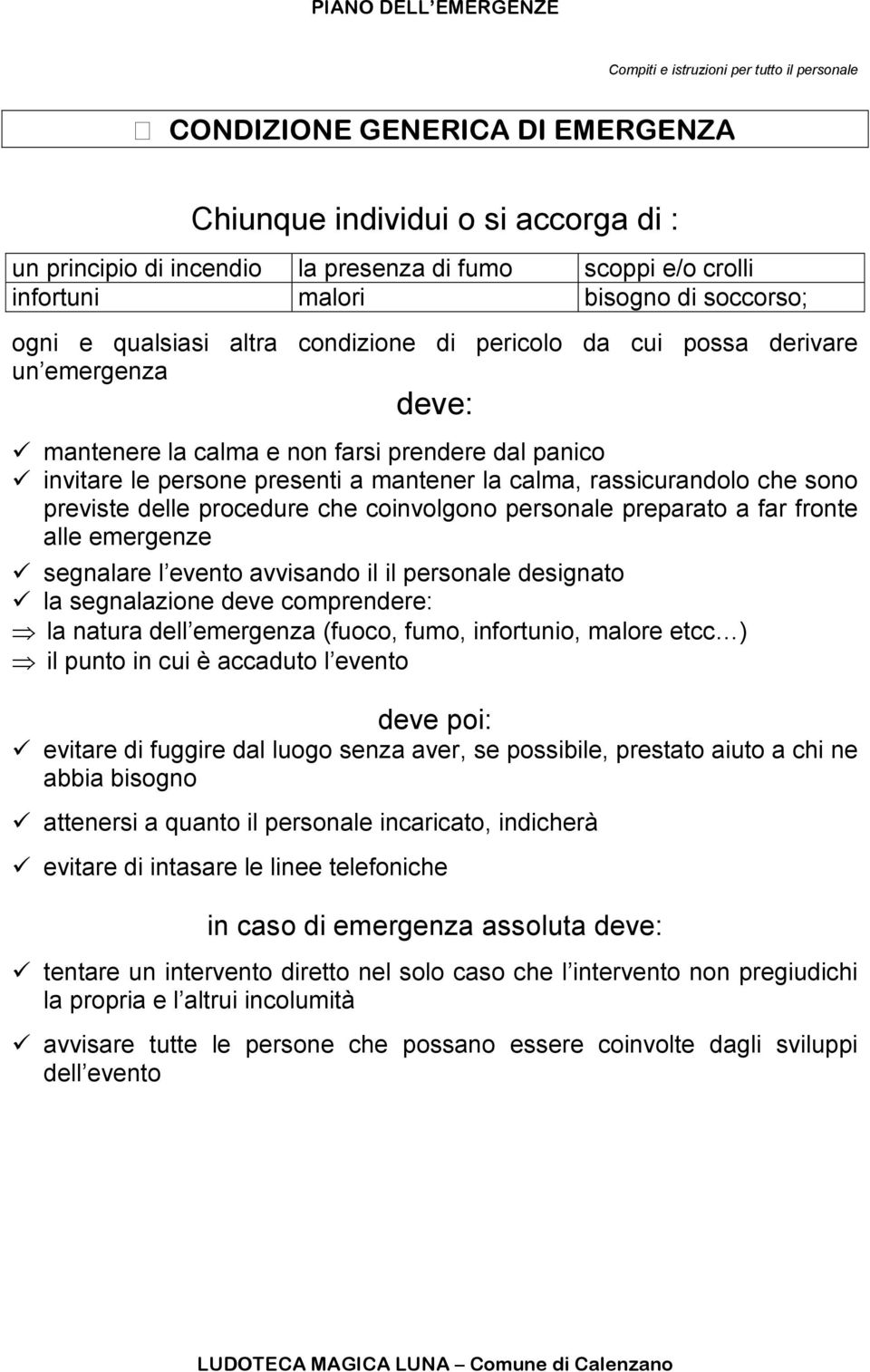 la calma, rassicurandolo che sono previste delle procedure che coinvolgono personale preparato a far fronte alle emergenze segnalare l evento avvisando il il personale designato la segnalazione deve