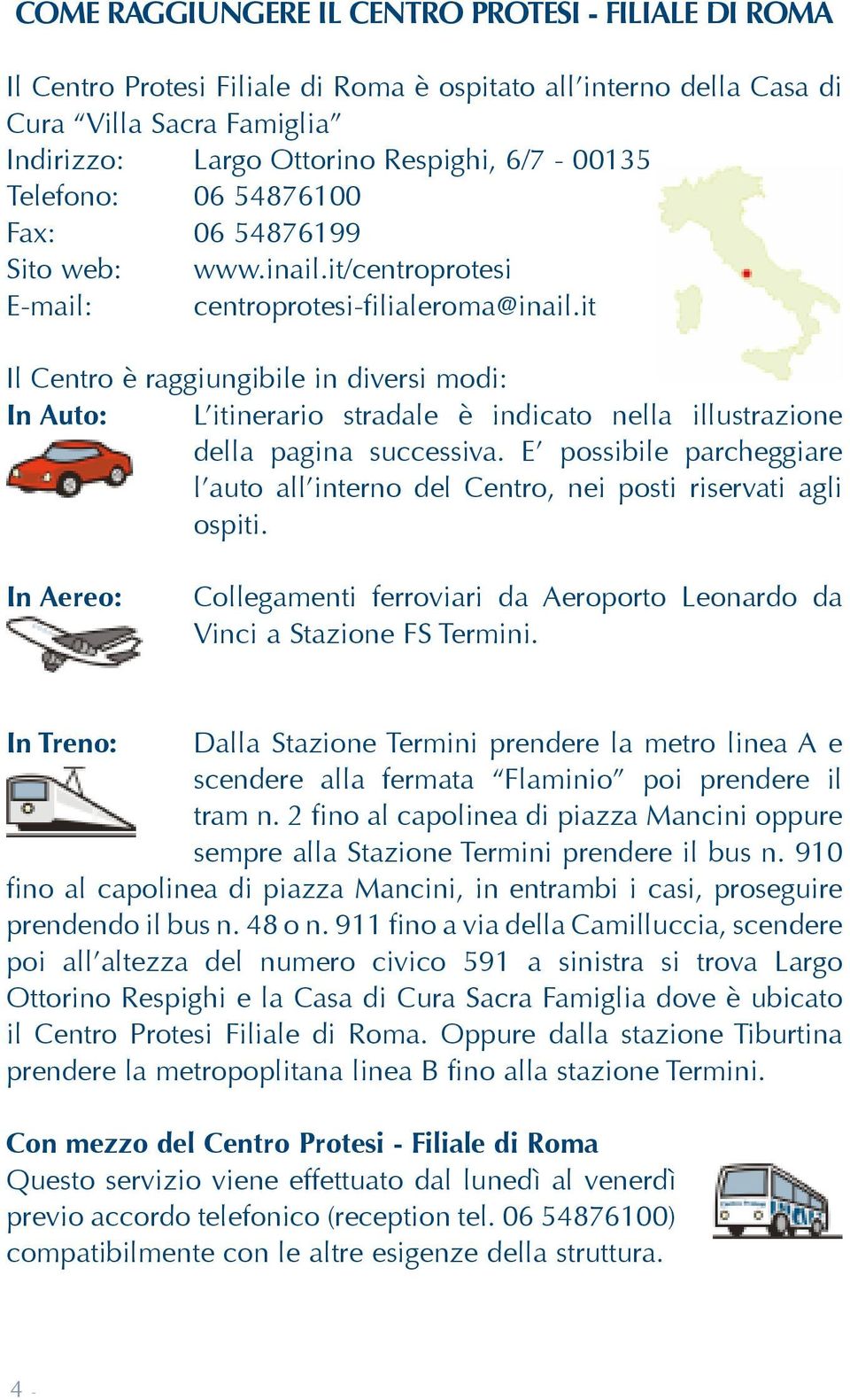 it Il Centro è raggiungibile in diversi modi: In Auto: L itinerario stradale è indicato nella illustrazione della pagina successiva.