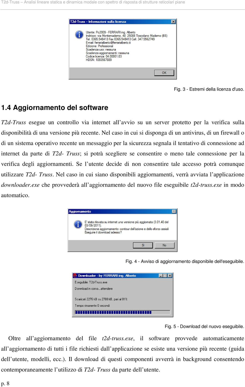 Nel caso in cui si disponga di un antivirus, di un firewall o di un sistema operativo recente un messaggio per la sicurezza segnala il tentativo di connessione ad internet da parte di T2d- Truss; si