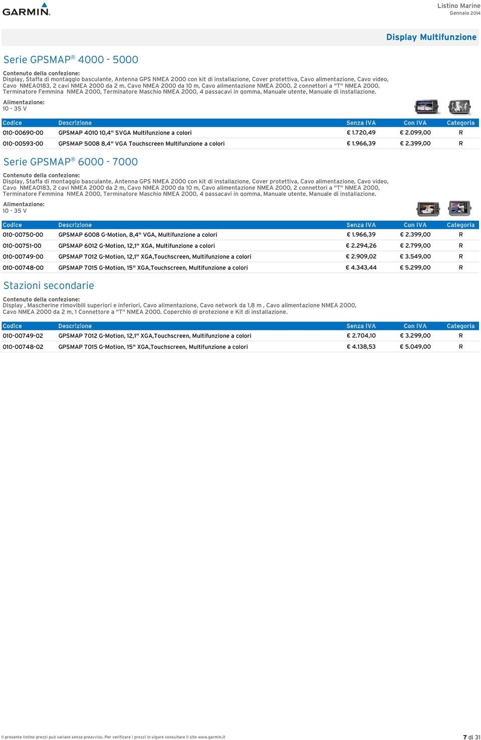 installazione. 10-35 V 010-00690-00 GPSMAP 4010 10,4" SVGA Multifunzione a colori 1.720,49 2.099,00 R 010-00593-00 GPSMAP 5008 8,4" VGA Touchscreen Multifunzione a colori 1.966,39 2.