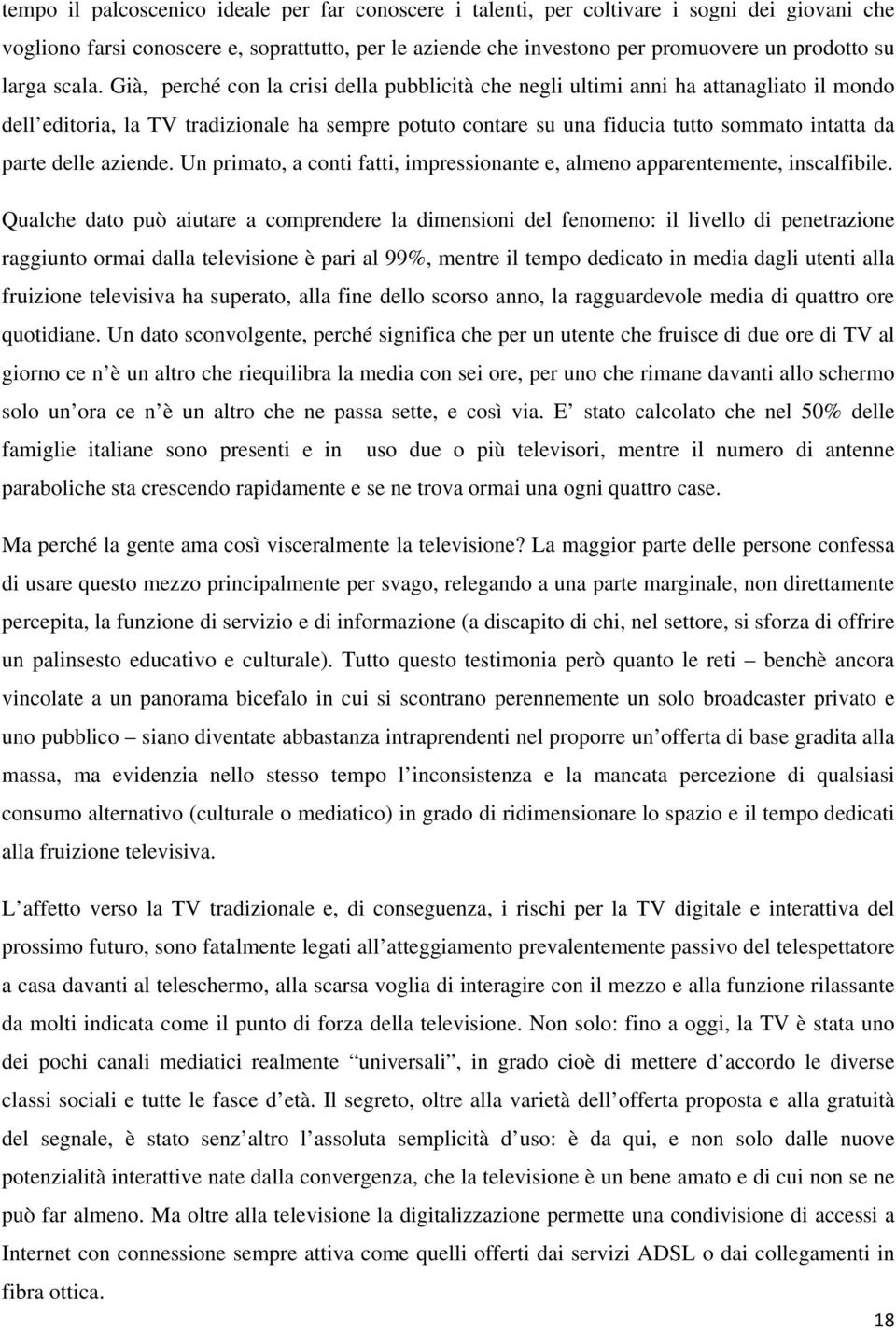 Già, perché con la crisi della pubblicità che negli ultimi anni ha attanagliato il mondo dell editoria, la TV tradizionale ha sempre potuto contare su una fiducia tutto sommato intatta da parte delle