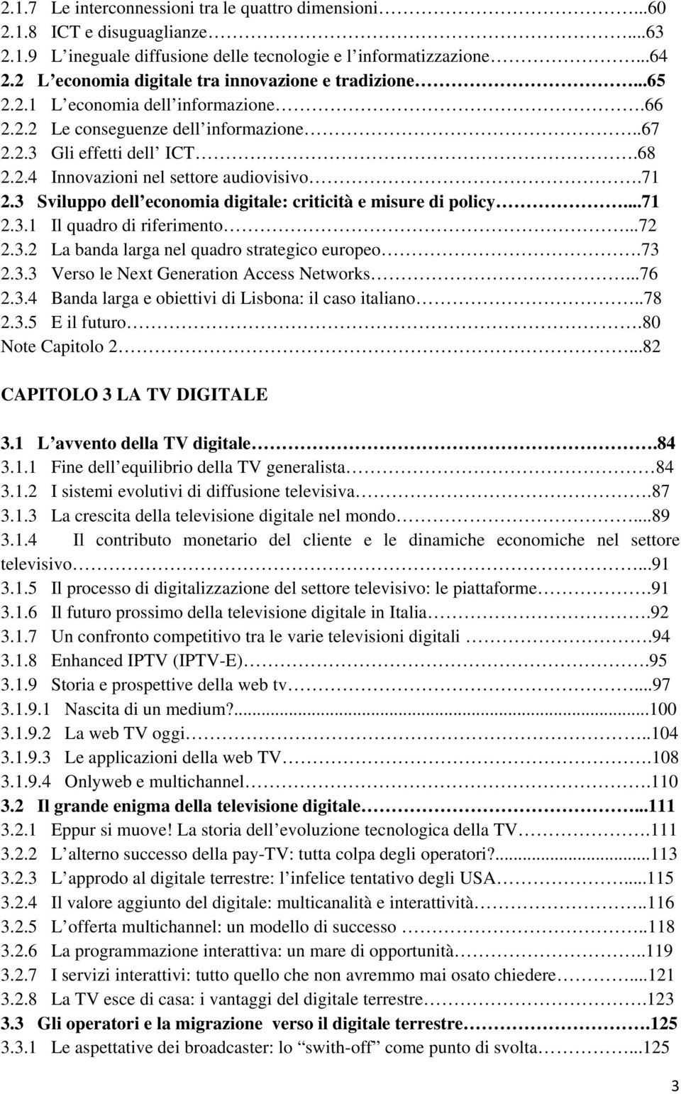 71 2.3 Sviluppo dell economia digitale: criticità e misure di policy...71 2.3.1 Il quadro di riferimento...72 2.3.2 La banda larga nel quadro strategico europeo.73 2.3.3 Verso le Next Generation Access Networks.