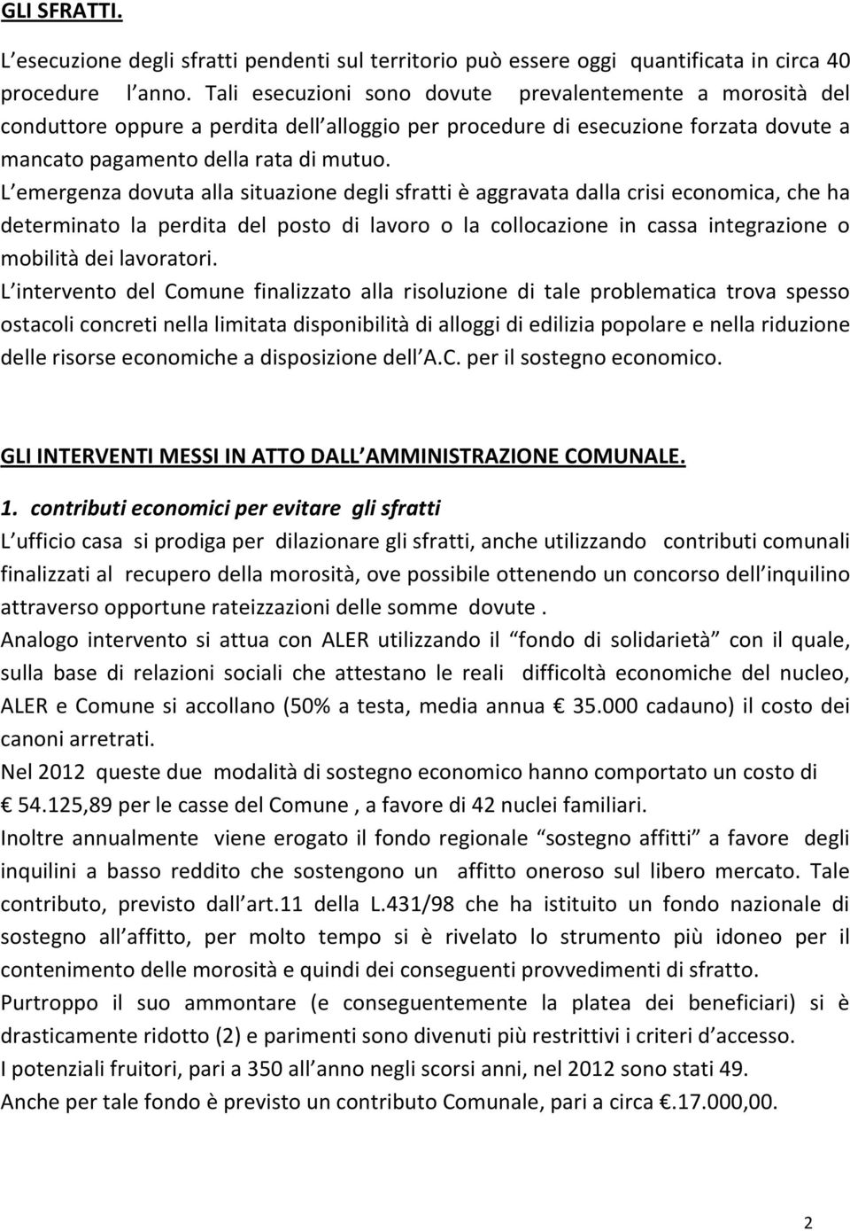 L emergenza dovuta alla situazione degli sfratti è aggravata dalla crisi economica, che ha determinato la perdita del posto di lavoro o la collocazione in cassa integrazione o mobilità dei lavoratori.