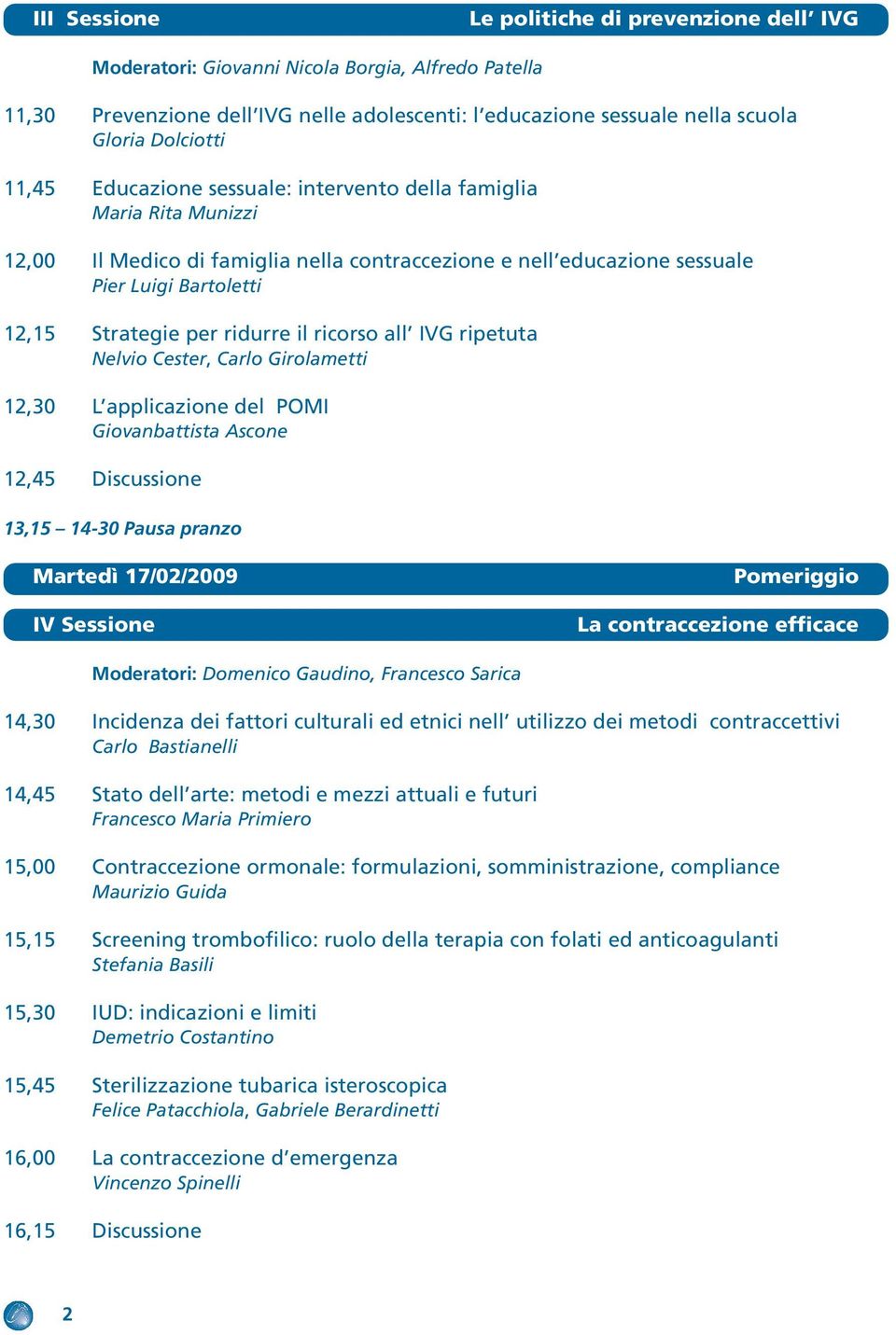 il ricorso all IVG ripetuta Nelvio Cester, Carlo Girolametti 12,30 L applicazione del POMI Giovanbattista Ascone 12,45 Discussione 13,15 14-30 Pausa pranzo Martedì 17/02/2009 IV Sessione Pomeriggio