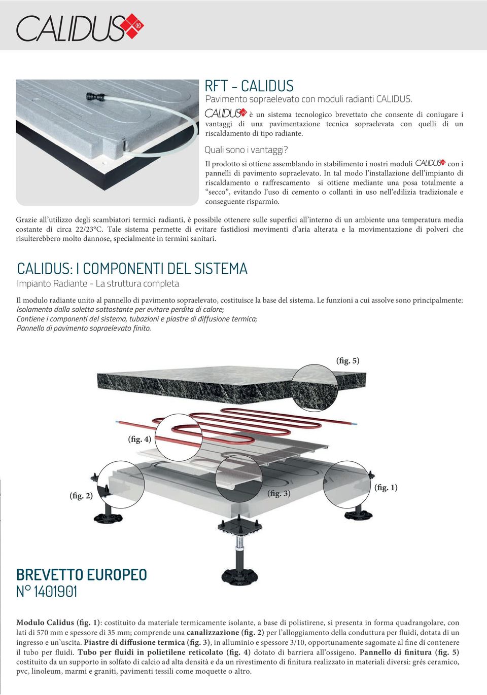 Il prodotto si ottiene assemblando in stabilimento i nostri moduli Calidus con i pannelli di pavimento sopraelevato.