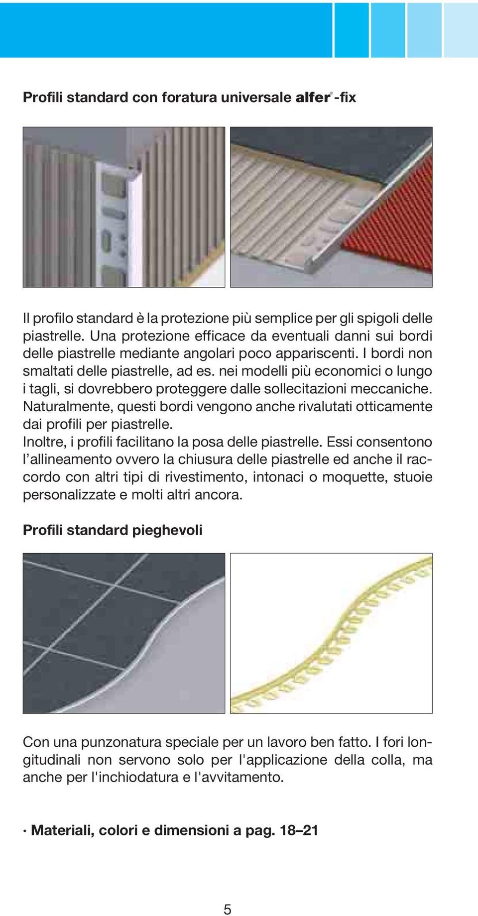 nei modelli più economici o lungo i tagli, si dovrebbero proteggere dalle sollecitazioni meccaniche. Naturalmente, questi bordi vengono anche rivalutati otticamente dai profili per piastrelle.