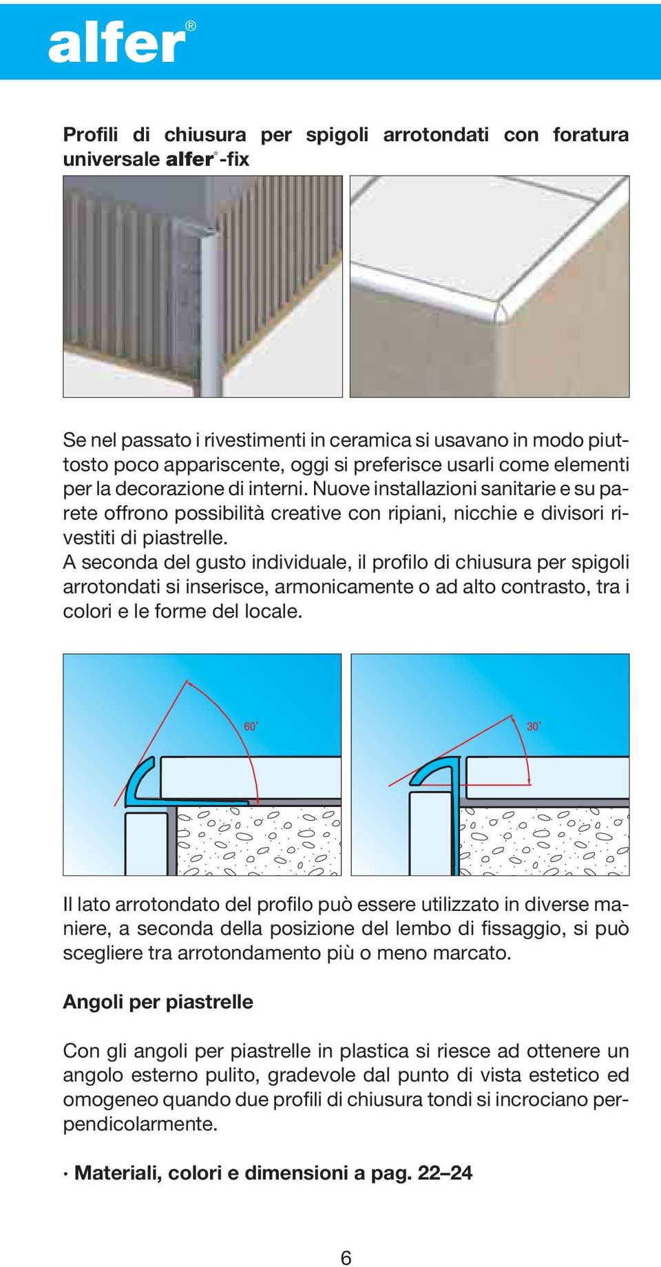 A seconda del gusto individuale, il profilo di chiusura per spigoli arrotondati si inserisce, armonicamente o ad alto contrasto, tra i colori e le forme del locale.