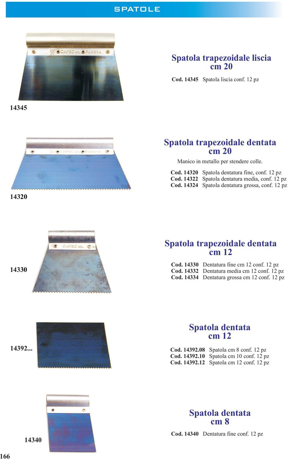 14330 Cod. 14332 Cod. 14334 Dentatura fine cm 12 conf. 12 pz Dentatura media cm 12 conf. 12 pz Dentatura grossa cm 12 conf. 12 pz 14392... Spatola dentata cm 12 Cod. 14392.08 Spatola cm 8 conf.