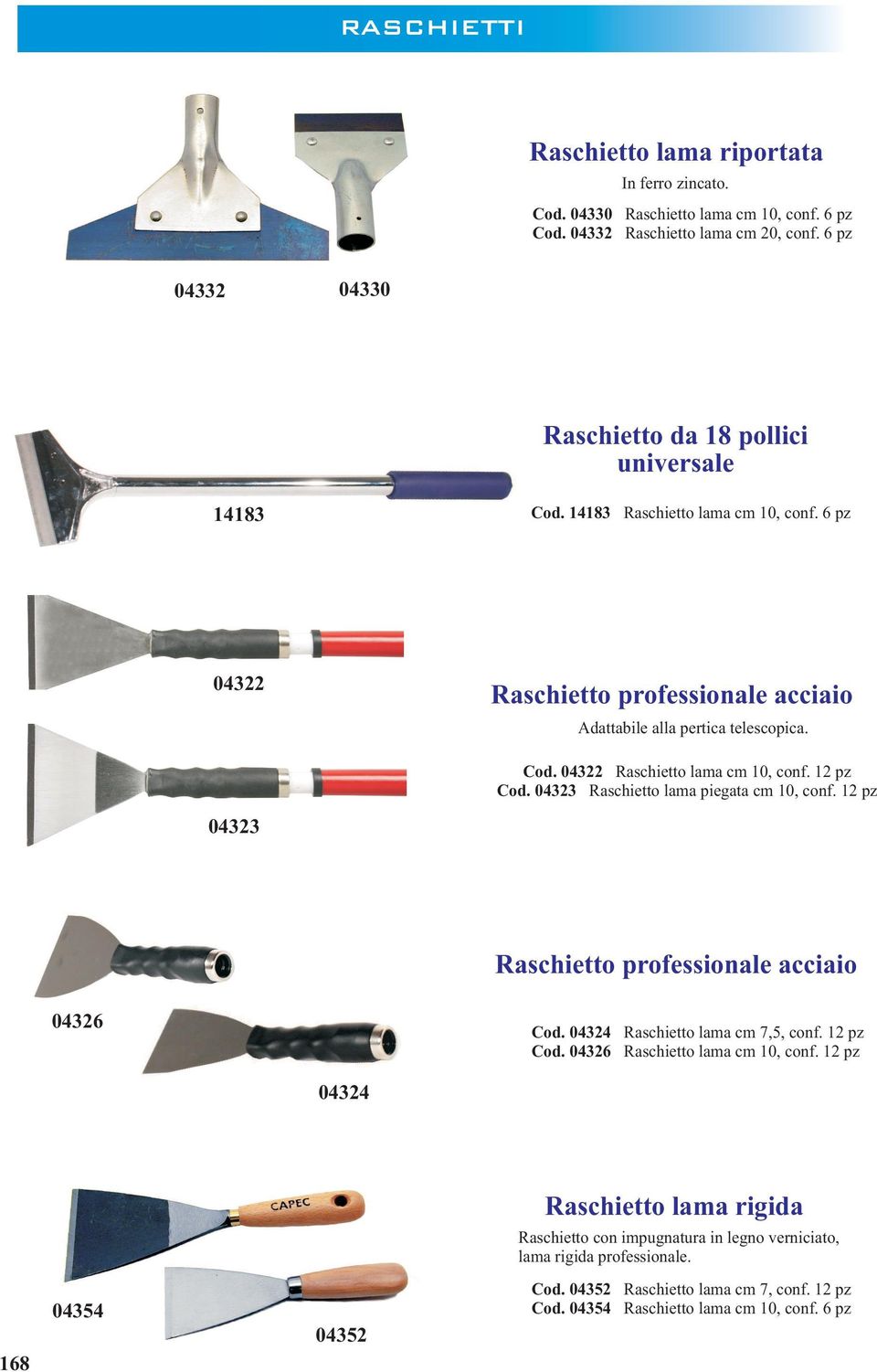 12 pz Cod. 04323 Raschietto lama piegata cm 10, conf. 12 pz Raschietto professionale acciaio 04326 Cod. 04324 Cod. 04326 Raschietto lama cm 7,5, conf. 12 pz Raschietto lama cm 10, conf.