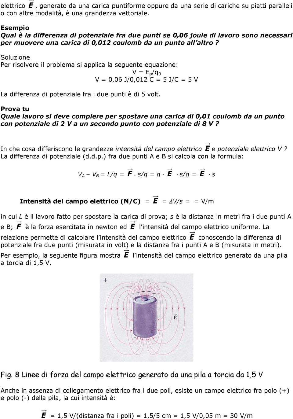 Soluzione Per risolvere il problema si applica la seguente equazione: V = E p /q 0 V = 0,06 J/0,012 C = 5 J/C = 5 V La differenza di potenziale fra i due punti è di 5 volt.