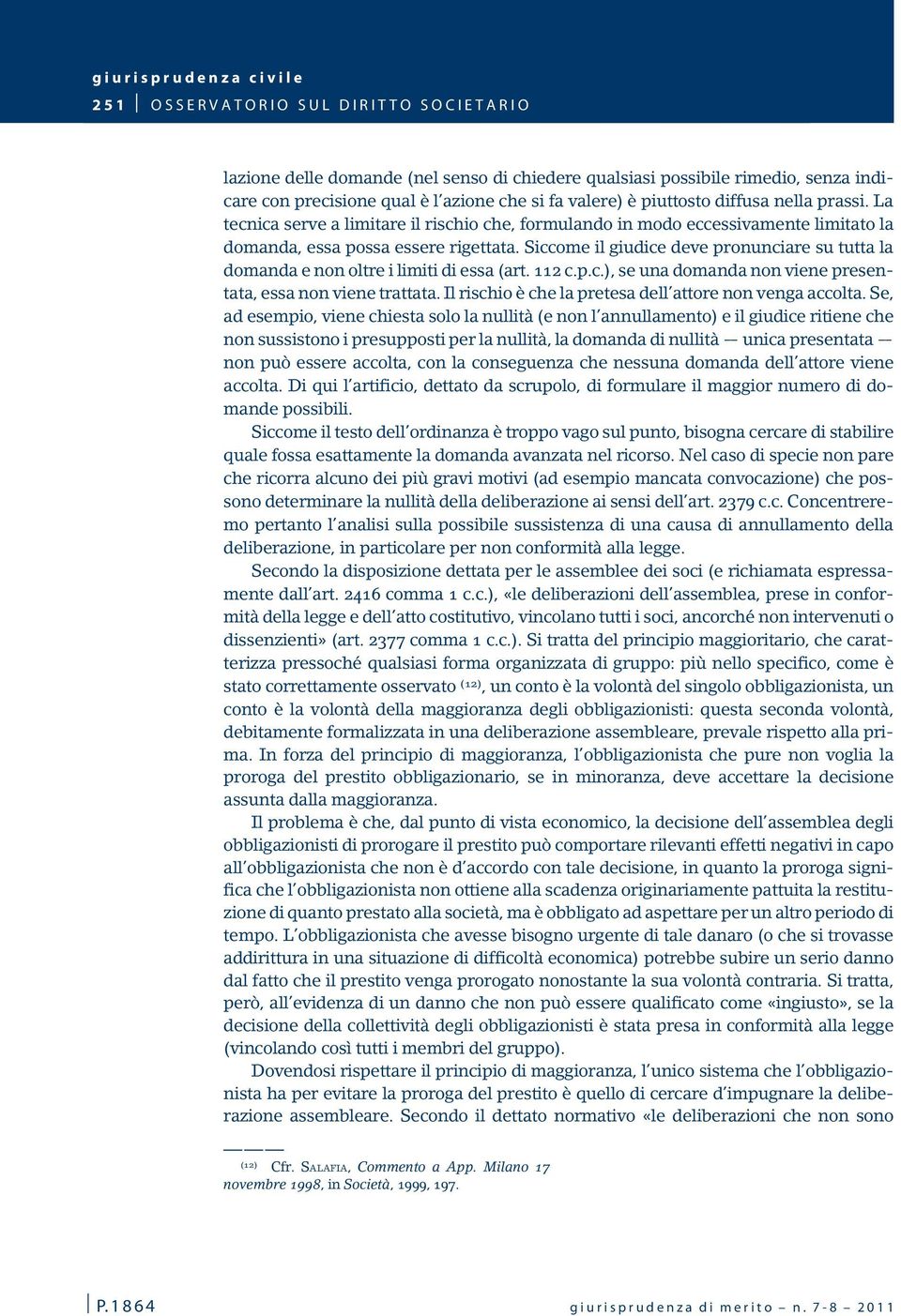 Siccome il giudice deve pronunciare su tutta la domanda e non oltre i limiti di essa (art. 112 c.p.c.), se una domanda non viene presentata, essa non viene trattata.