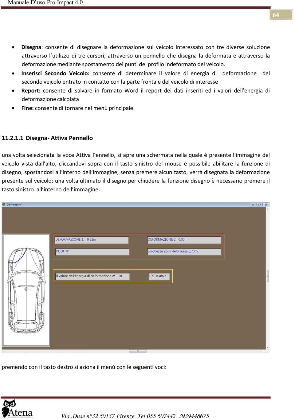 Inserisci Secondo Veicolo: consente di determinare il valore di energia di deformazione del secondo veicolo entrato in contatto con la parte frontale del veicolo di interesse Report: consente di