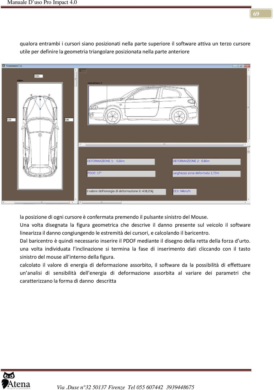 Una volta disegnata la figura geometrica che descrive il danno presente sul veicolo il software linearizza il danno congiungendo le estremità dei cursori, e calcolando il baricentro.