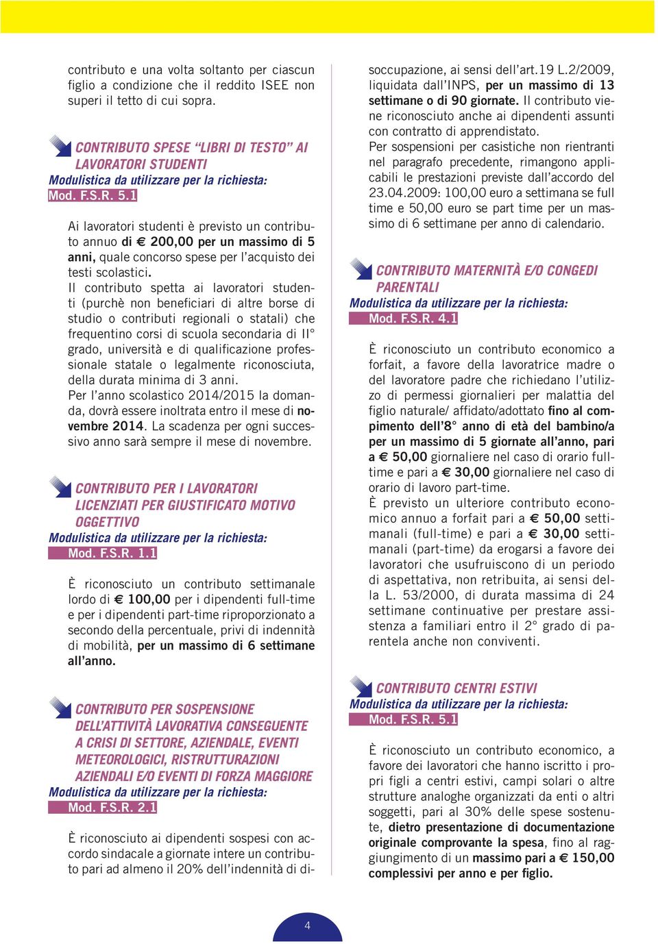 Il contributo spetta ai lavoratori studenti (purchè non beneficiari di altre borse di studio o contributi regionali o statali) che frequentino corsi di scuola secondaria di II grado, università e di