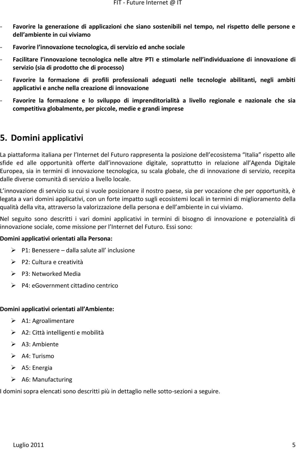 adeguati nelle tecnologie abilitanti, negli ambiti applicativi e anche nella creazione di innovazione - Favorire la formazione e lo sviluppo di imprenditorialità a livello regionale e nazionale che