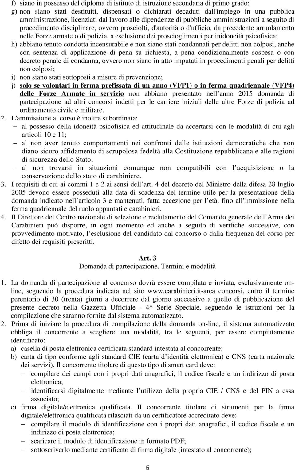 di polizia, a esclusione dei proscioglimenti per inidoneità psicofisica; h) abbiano tenuto condotta incensurabile e non siano stati condannati per delitti non colposi, anche con sentenza di