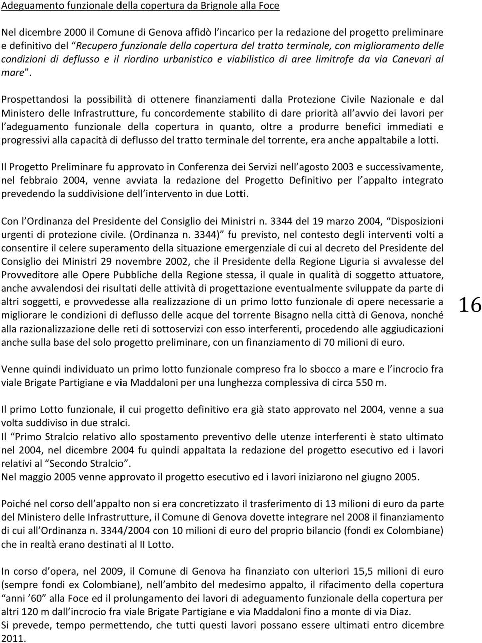 Prospettandosi la possibilità di ottenere finanziamenti dalla Protezione Civile Nazionale e dal Ministero delle Infrastrutture, fu concordemente stabilito di dare priorità all avvio dei lavori per l