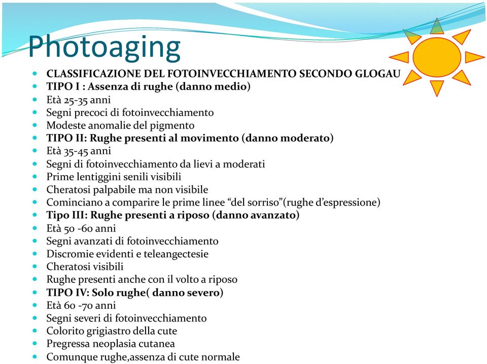 le prime linee del sorriso (rughe d espressione) Tipo III: Rughe presenti a riposo (danno avanzato) Età 50-60 anni Segni avanzati di fotoinvecchiamento Discromie evidenti e teleangectesie Cheratosi