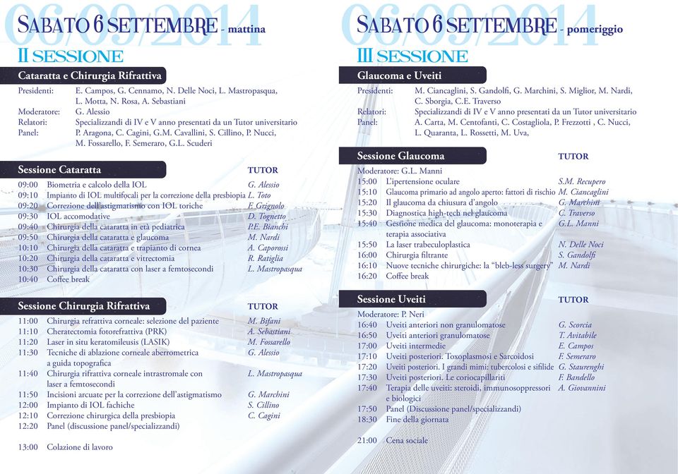 Alessio 09:10 Impianto di IOL multifocali per la correzione della presbiopia L. Toto 09:20 Correzione dell astigmatismo con IOL toriche F. Grignolo 09:30 IOL accomodative D.