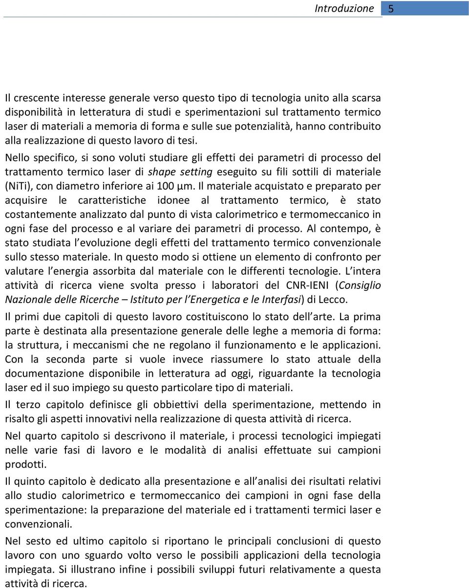 Nello specifico, si sono voluti studiare gli effetti dei parametri di processo del trattamento termico laser di shape setting eseguito su fili sottili di materiale (NiTi), con diametro inferiore ai