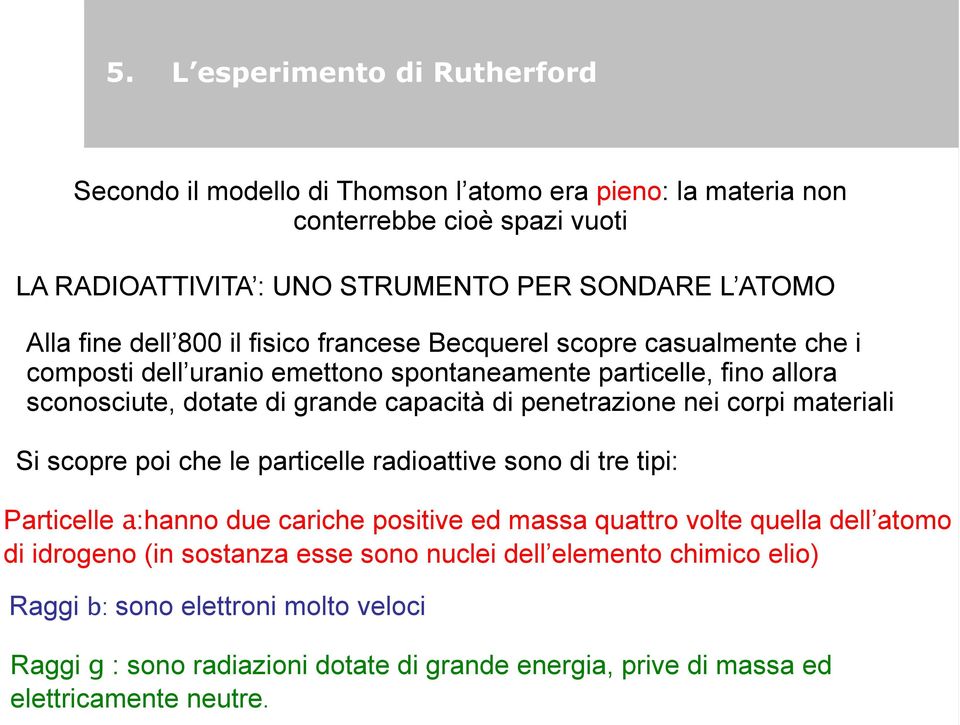 penetrazione nei corpi materiali Si scopre poi che le particelle radioattive sono di tre tipi: Particelle a:hanno due cariche positive ed massa quattro volte quella dell atomo di