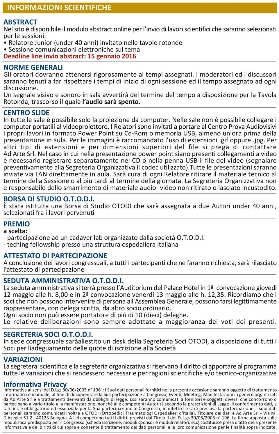 I moderatori ed i discussori saranno tenuti a far rispettare i tempi di inizio di ogni sessione ed il tempo assegnato ad ogni discussione.