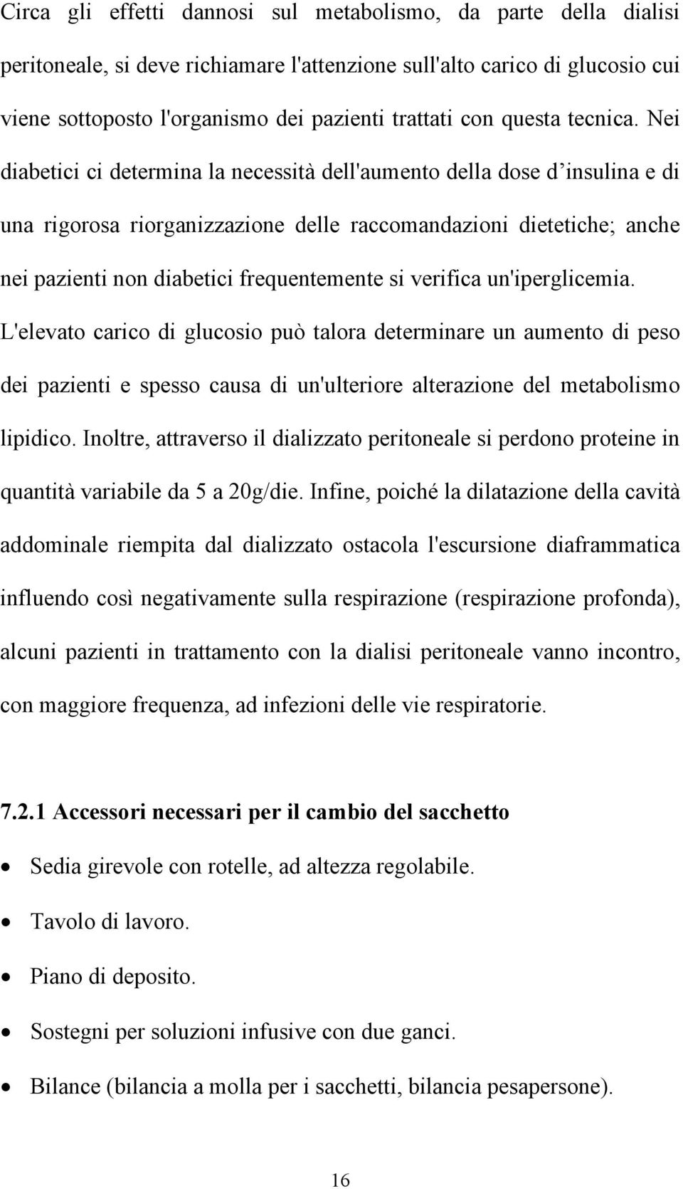 Nei diabetici ci determina la necessità dell'aumento della dose d insulina e di una rigorosa riorganizzazione delle raccomandazioni dietetiche; anche nei pazienti non diabetici frequentemente si