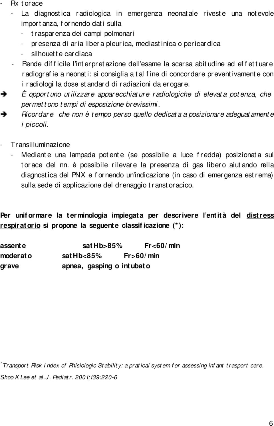 radiologi la dose standard di radiazioni da erogare. È opportuno utilizzare apparecchiature radiologiche di elevata potenza, che permettono tempi di esposizione brevissimi.