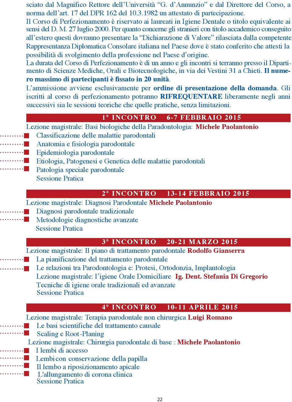 Per quanto concerne gli stranieri con titolo accademico conseguito all estero questi dovranno presentare la Dichiarazione di Valore rilasciata dalla competente Rappresentanza Diplomatica Consolare