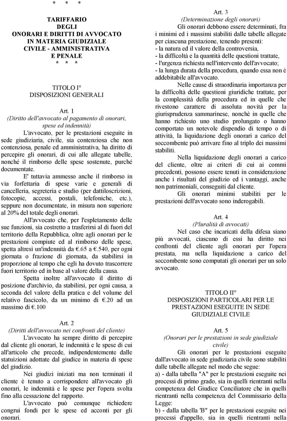 amministrativa, ha diritto di percepire gli onorari, di cui alle allegate tabelle, nonché il rimborso delle spese sostenute, purché documentate.