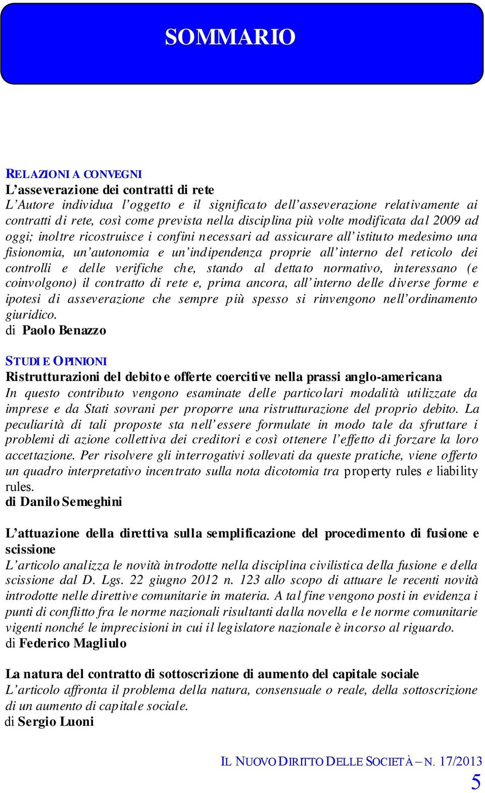 reticolo dei controlli e delle verifiche che, stando al dettato normativo, interessano (e coinvolgono) il contratto di rete e, prima ancora, all interno delle diverse forme e ipotesi di asseverazione