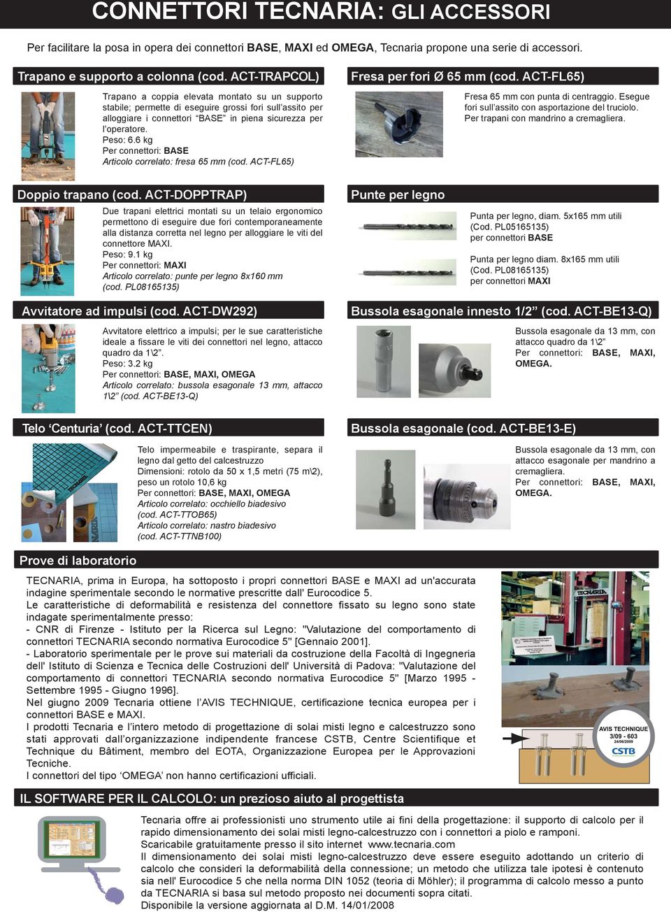 kg Per connettori: BASE Articolo correlato: fresa mm (cod. ACT-FL) Fresa per fori Ø mm (cod. ACT-FL) Fresa mm con punta di centraggio. Esegue fori sull assito con asportazione del truciolo.