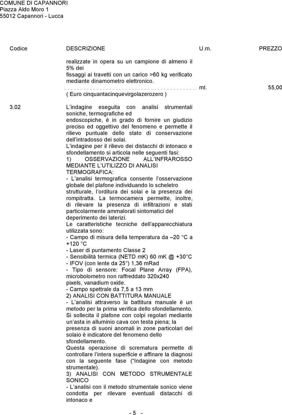 02 L indagine eseguita con analisi strumentali soniche, termografiche ed endoscopiche, è in grado di fornire un giudizio preciso ed oggettivo del fenomeno e permette il rilievo puntuale dello stato